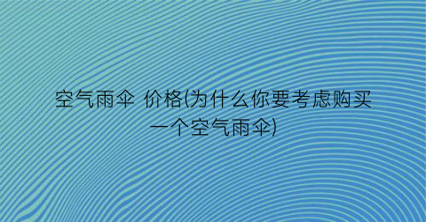 空气雨伞 价格(为什么你要考虑购买一个空气雨伞)